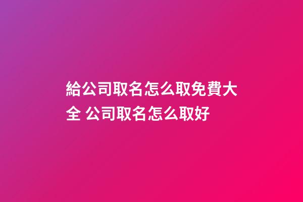 給公司取名怎么取免費大全 公司取名怎么取好-第1張-公司起名-玄機派